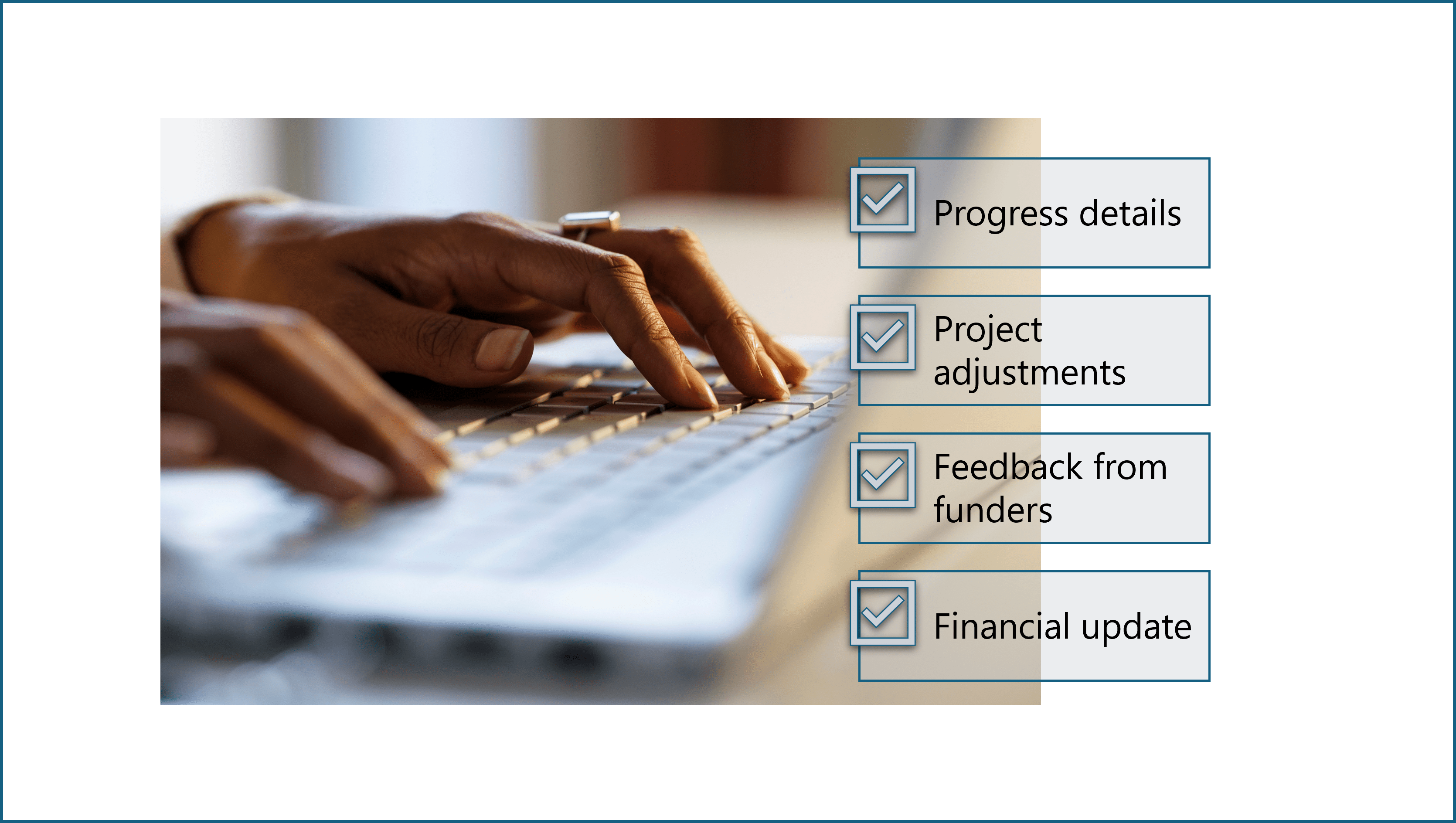 Hands typing on a laptop overlaid with check boxes for the following terms: progress details; project adjustments; feedback for funders; financial update